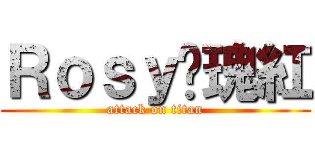 Ｒｏｓｙ玫瑰紅 (attack on titan)