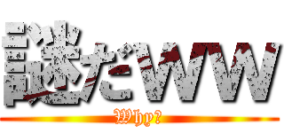 謎だｗｗ (Why？)