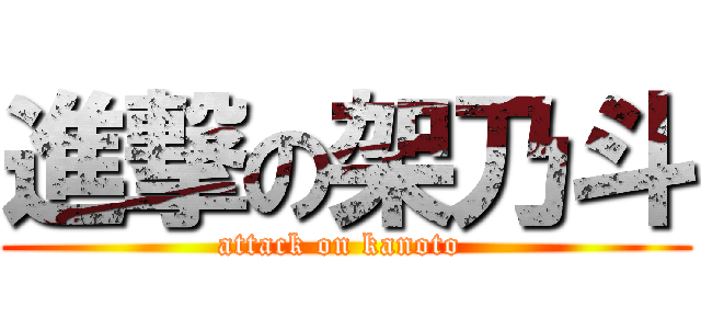 進撃の架乃斗 (attack on kanoto )