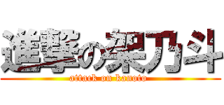 進撃の架乃斗 (attack on kanoto )