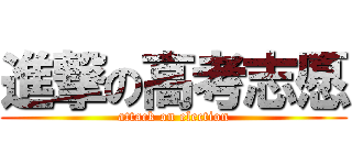 進撃の高考志愿 (attack on election)