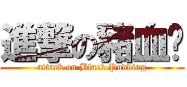 進撃の豬血糕 (attack on Black Pudding)