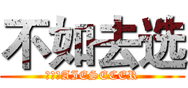 不如去选 (进击的AIESECER)
