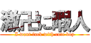 激卍に暇人 (I want fuck with cute boy)