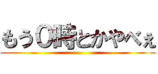 もう０時とかやべぇ ()
