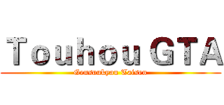 Ｔｏｕｈｏｕ ＧＴＡ (Gensoukyou Taisen)