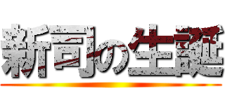新司の生誕 ()