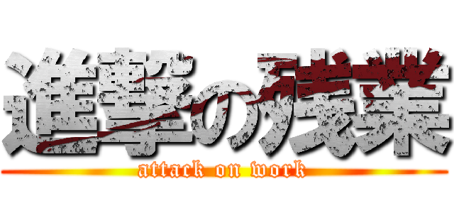 進撃の残業 (attack on work)