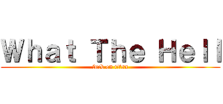Ｗｈａｔ Ｔｈｅ Ｈｅｌｌ (fuck on titan)