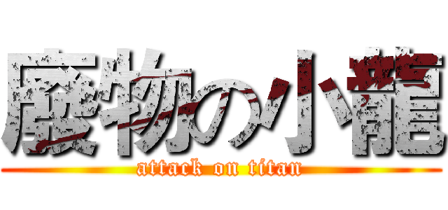 廢物の小龍 (attack on titan)