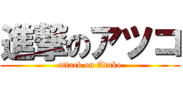 進撃のアツコ (attack on Atuko)