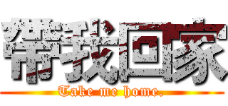 帶我回家 (Take me home.)