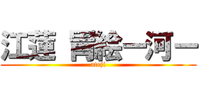 江蓮 胃絵ー河ー (ateji)