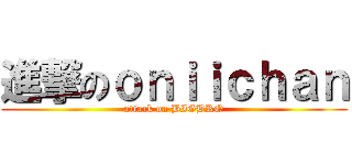 進撃のｏｎｉｉｃｈａｎ (attack on BIGBRO)