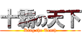 十霸の天下 (King the Tenth)