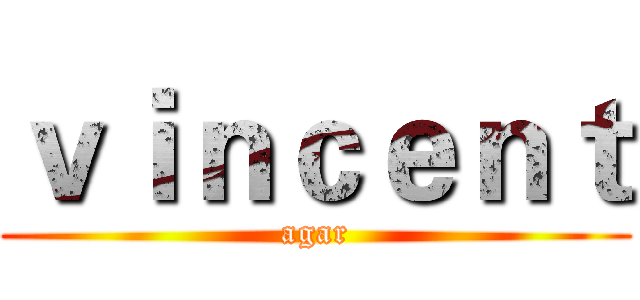 ｖｉｎｃｅｎｔ (agar)