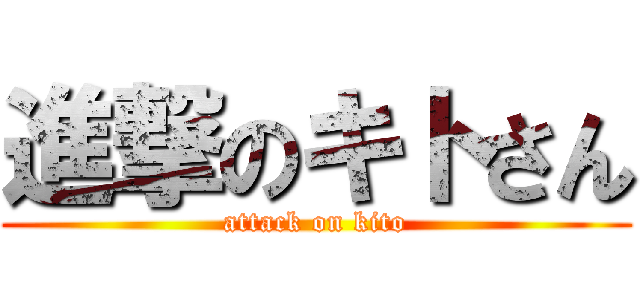 進撃のキトさん (attack on kito)