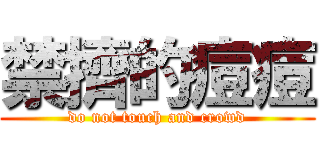 禁擠的痘痘 (do not touch and crowd)