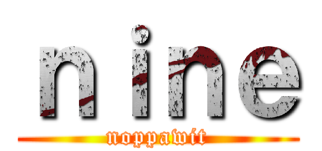 ｎｉｎｅ (noppawit)