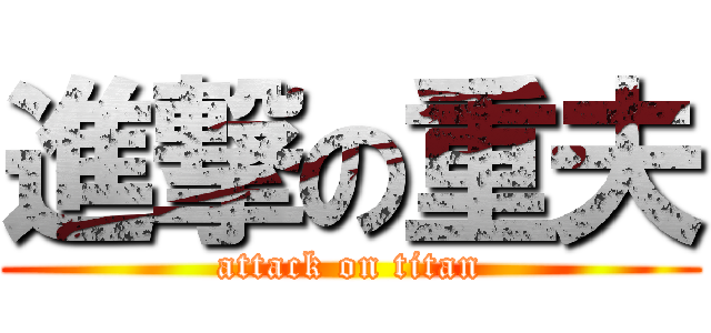 進撃の重夫 (attack on titan)