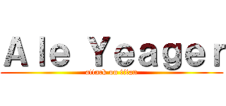 Ａｌｅ Ｙｅａｇｅｒ (attack on titan)