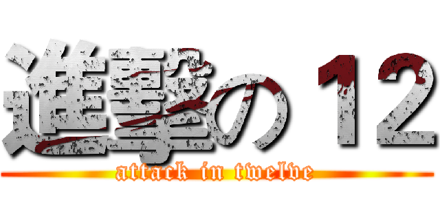 進擊の１２ (attack in twelve)