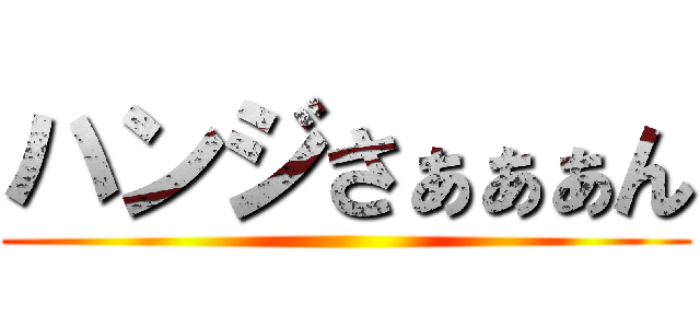 ハンジさぁぁぁん ()