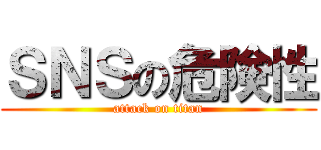ＳＮＳの危険性 (attack on titan)