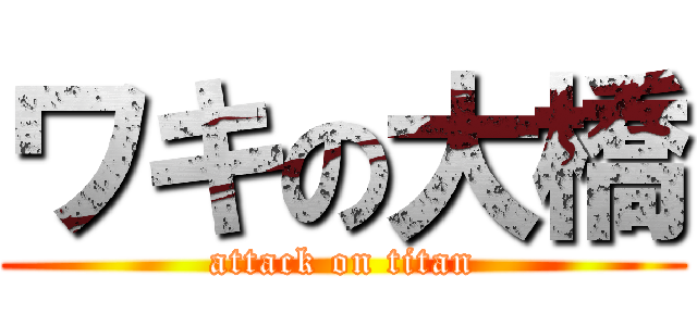 ワキの大橋 (attack on titan)