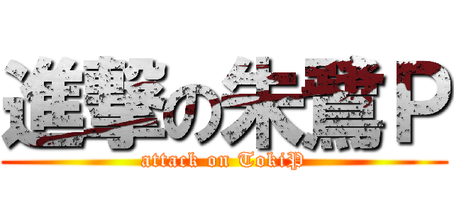 進撃の朱鷺Ｐ (attack on TokiP)