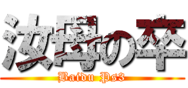 汝母の卒 (Baidu Ps3)