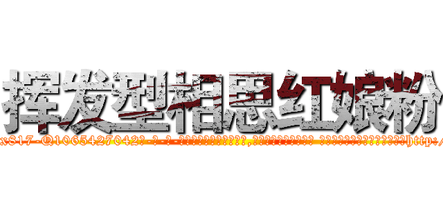 挥发型相思红娘粉 (挥发型相思红娘粉【电-话151x68344x817-Q1065427042元-吉-药-业】我们做的是长期生意,靠的是老客户长期支持 挥发型相思红娘粉在发表了一篇http://sngk.net/lHwmsM

参考消息网我们做的是长期生意,靠的是老客户长期支持也许我们早该意识到，就连鲍勃·霍斯金斯（金球奖戏剧类电影男主角 
)