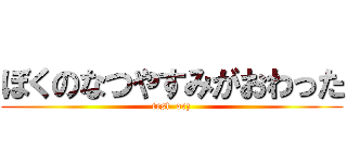 ぼくのなつやすみがおわった (test  orz)