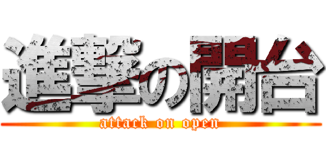 進撃の開台 (attack on open)