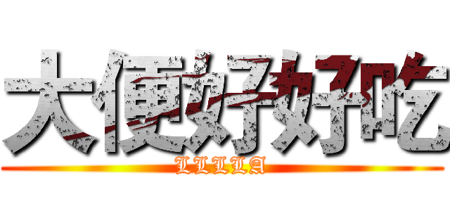 大便好好吃 (LLLLA)