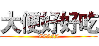 大便好好吃 (LLLLA)
