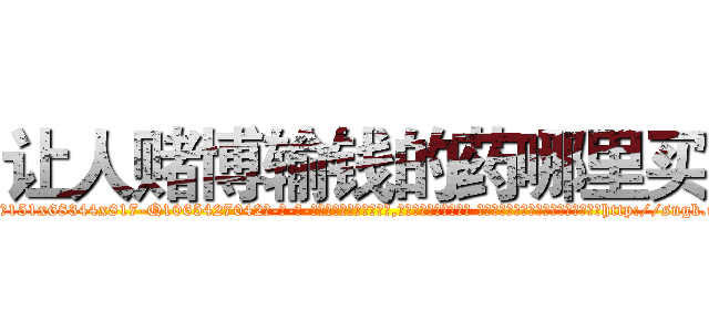 让人赌博输钱的药哪里买 (让人赌博输钱的药哪里买【电-话151x68344x817-Q1065427042元-吉-药-业】我们做的是长期生意,靠的是老客户长期支持 让人赌博输钱的药哪里买在发表了一篇http://sngk.net/t3yRAn

参考消息网我们做的是长期生意,靠的是老客户长期支持也许我们早该意识到，就连鲍勃·霍斯金斯（金球奖戏剧类电影男主角 
)