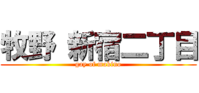 牧野 新宿二丁目 (gay of makino)