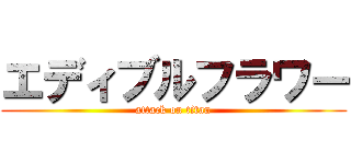 エディブルフラワー (attack on titan)