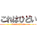これはひどい (korewahidoi)