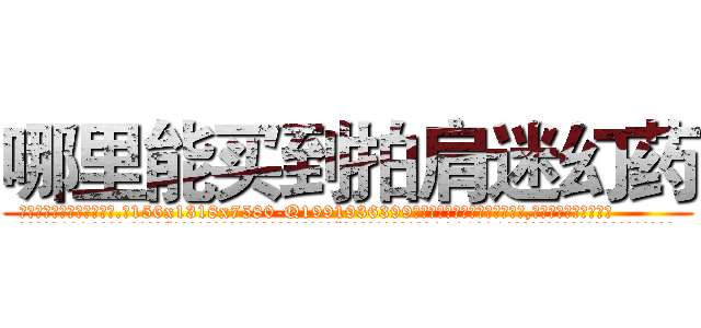 哪里能买到拍肩迷幻药 (哪里能买到拍肩迷幻药【电.话156x1318x7580-Q1991936399鑫宏药业】我们做的是长期生意,靠的是老客户长期支持
参考消息网2月20日报道 韩媒称，“剩女多、离婚率高的城市，房价一定会上涨。”这是中国经济学家金岩石2016年12月参加在上海举行的房地产相关论坛时说的话。
)