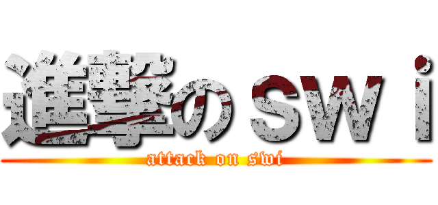 進撃のｓｗｉ (attack on swi)