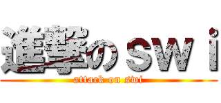 進撃のｓｗｉ (attack on swi)