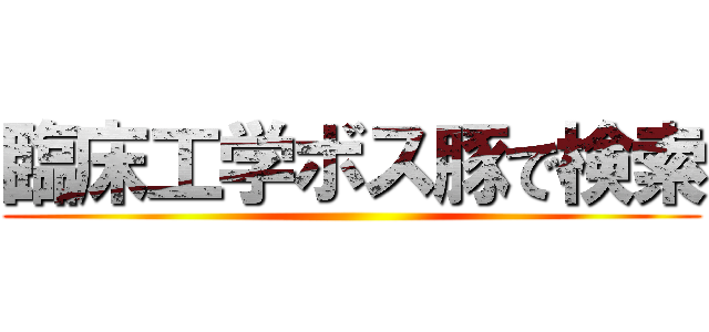 臨床工学ボス豚で検索 ()