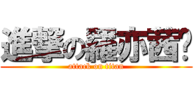 進撃の羅亦茜♥ (attack on titan)