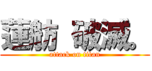 蓮舫 破滅。 (attack on titan)