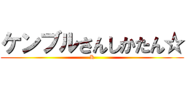 ケンブルさんしかたん☆ (K)