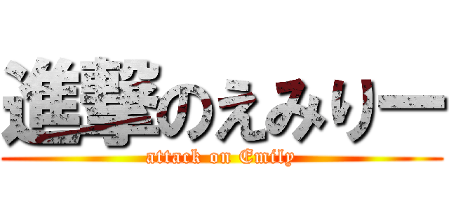進撃のえみりー (attack on Emily)