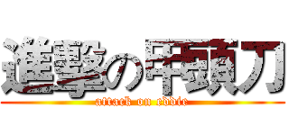 進擊の甲頭刀 (attack on eddie)