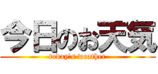 今日のお天気 (today\'s weather)